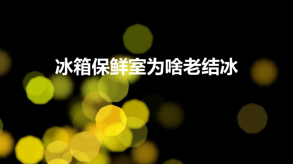 冰箱保鲜室为啥老结冰（冰箱保鲜室结冰怎么回事）