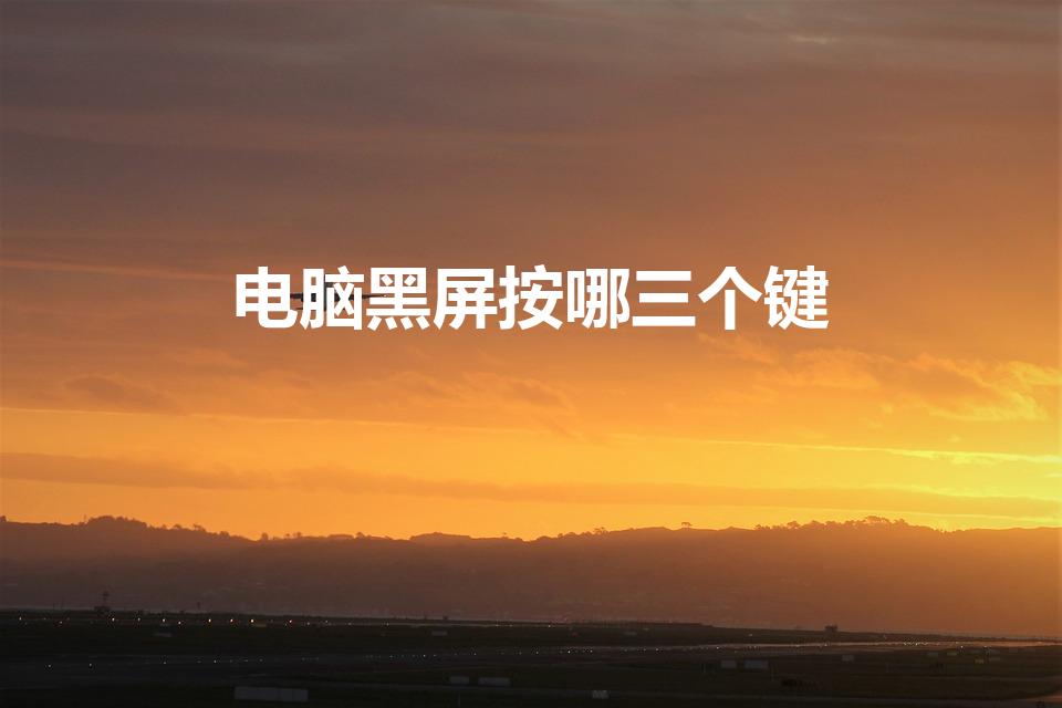 电脑黑屏按哪三个键（电脑黑屏按哪三个键恢复）