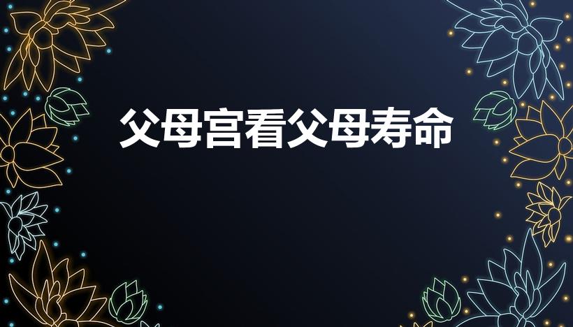 父母宫看父母寿命（从面相看父母情况如何）