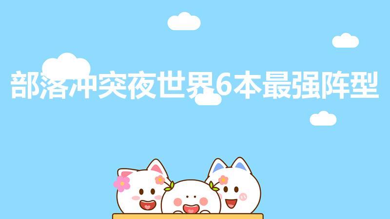 部落冲突夜世界6本最强阵型（部落冲突,建筑大师六本阵型）