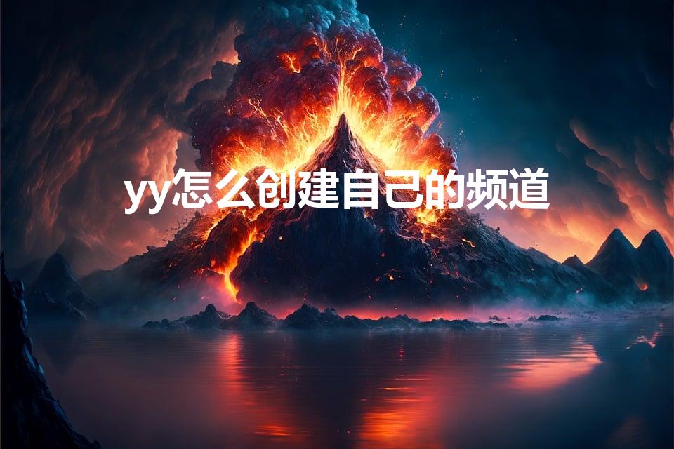 yy怎么创建自己的频道（YY创建自己的频道怎样操作）