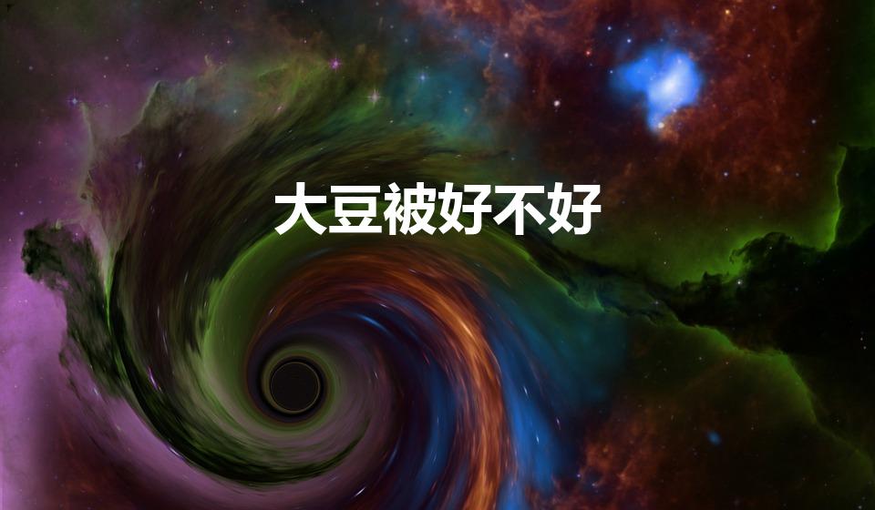 大豆被好不好（大豆纤维被子好不好）