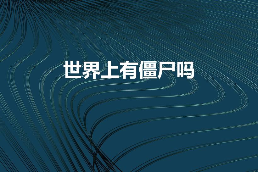 世界上有僵尸吗（世界上真的有僵尸吗）
