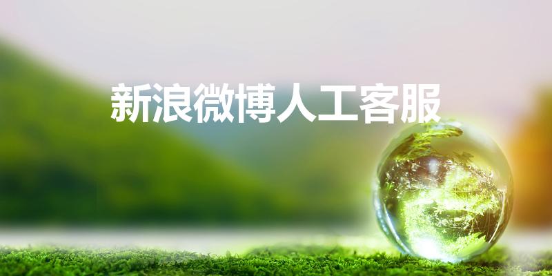 新浪微博人工客服（新浪微博客服电话24小时人工服务热线）
