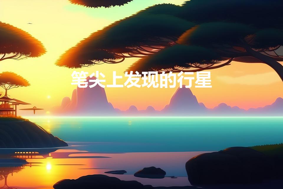 笔尖上发现的行星（人们从“笔尖上发现的行星”是哪颗星）