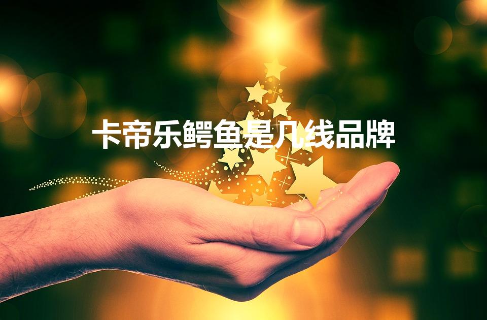 卡帝乐鳄鱼是几线品牌（卡帝乐鳄鱼什么档次）