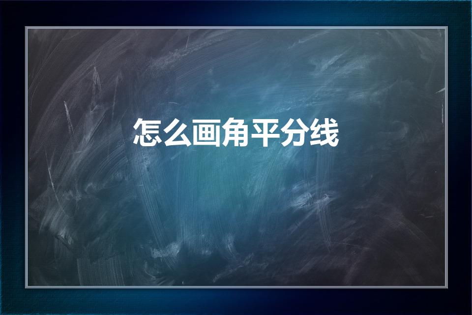 怎么画角平分线（绘制角平分线需要哪些步骤）