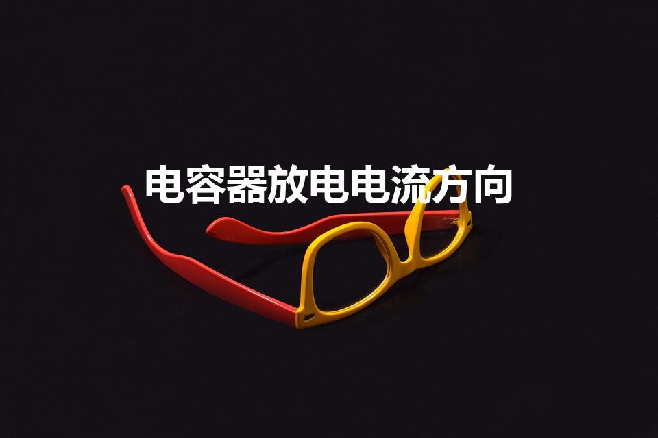 电容器放电电流方向（电容器放电时,电流的方向）
