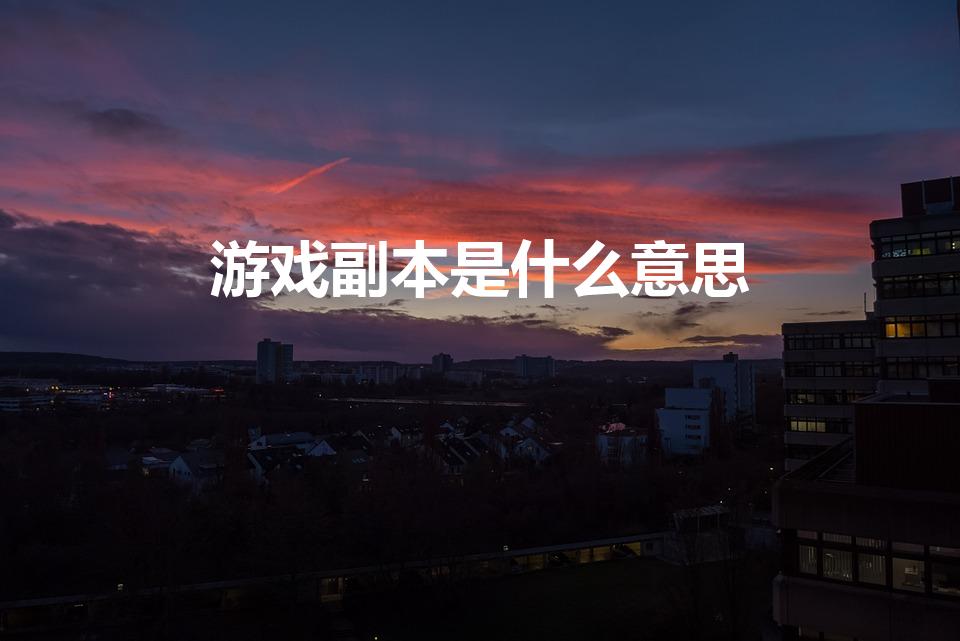 游戏副本是什么意思（游戏里的副本是什么意思）
