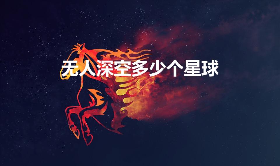 无人深空多少个星球（无人深空有多少个星球）