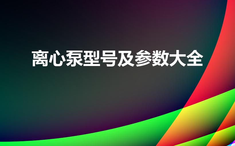 离心泵型号及参数大全（详解离心泵型号及参数）