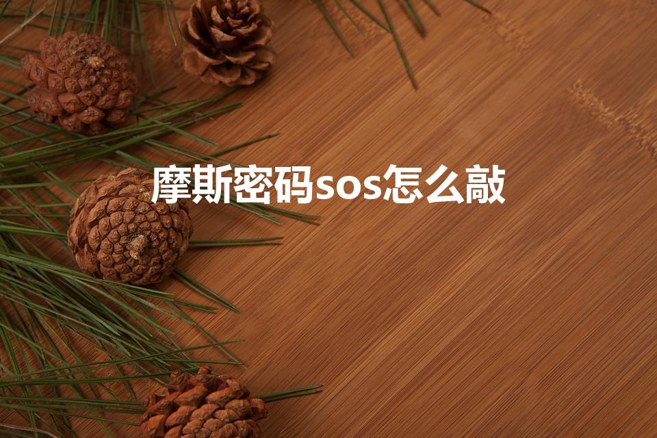 摩斯密码sos怎么敲（摩斯密码救命怎么敲）