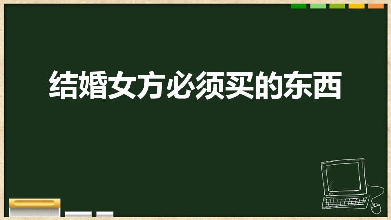 结婚女方必须买的东西（结婚女方需要买什么东西）