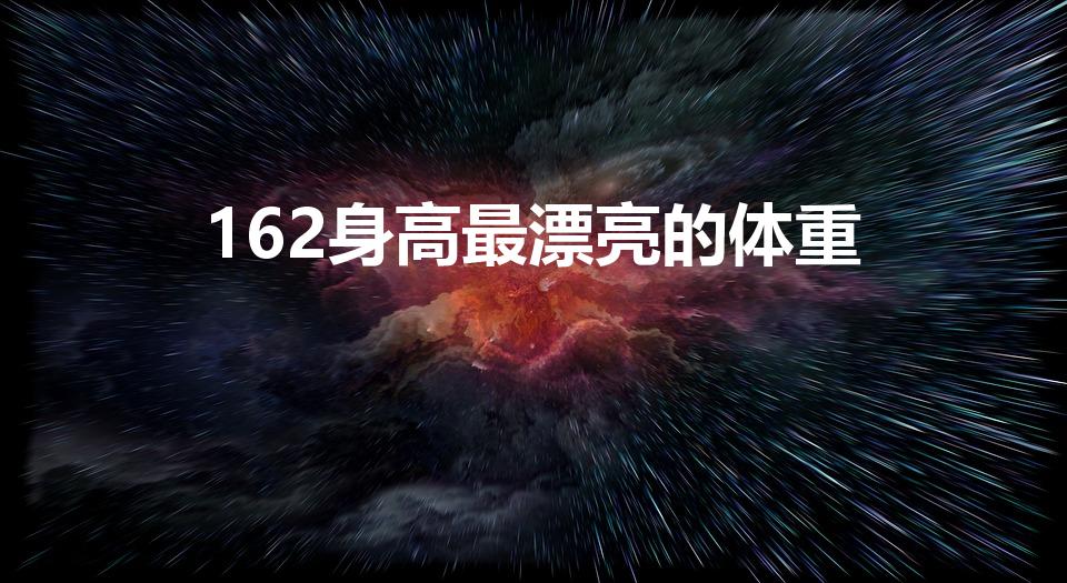 162身高最漂亮的体重（162cm,多少斤才好看呢）