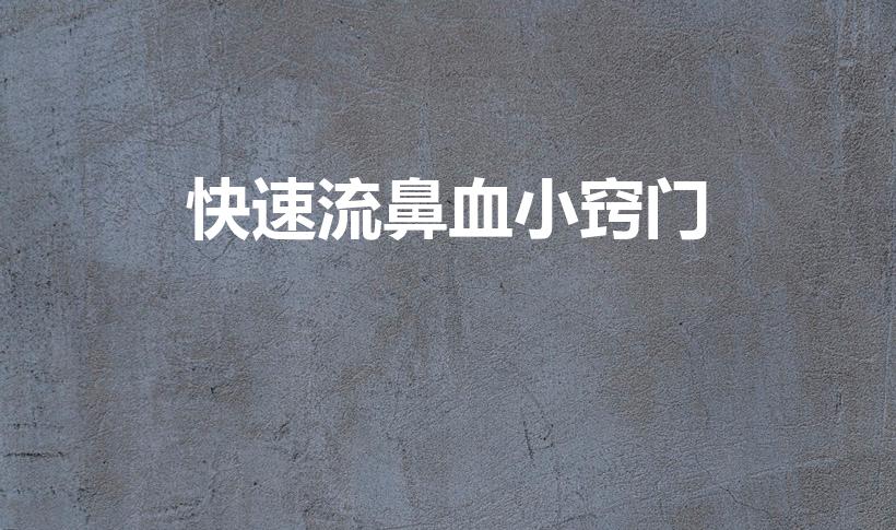 快速流鼻血小窍门（流鼻血的小窍门。）