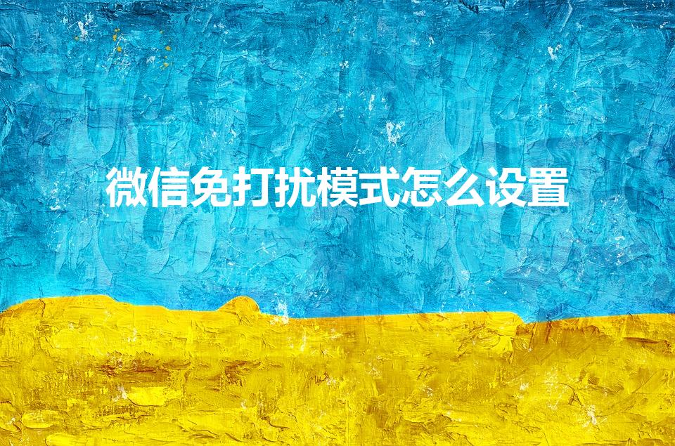 微信免打扰模式怎么设置（微信怎样设置免打扰模式）