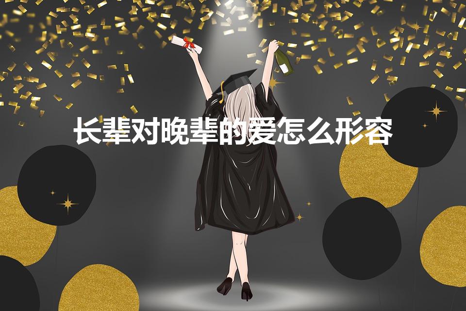 长辈对晚辈的爱怎么形容（描写长辈关爱晚辈的词语有哪些）