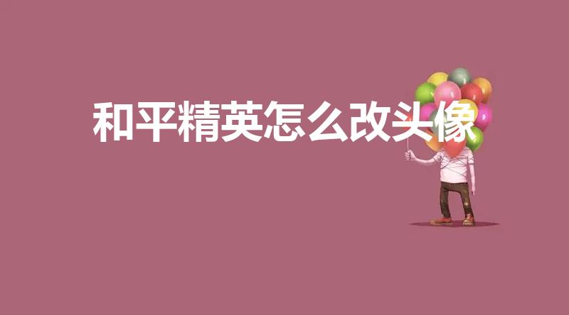 和平精英怎么改头像（和平精英如何换头像）