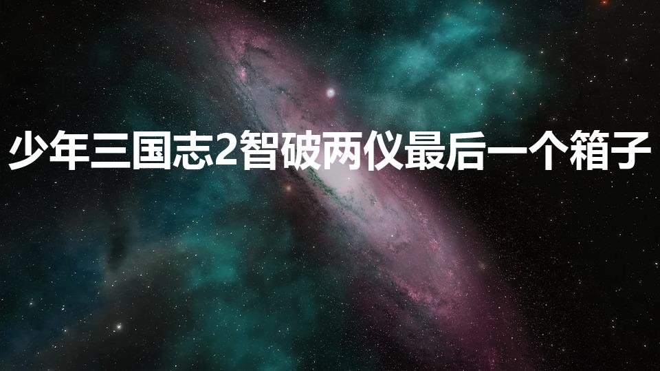 少年三国志2智破两仪最后一个箱子