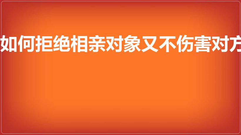 如何拒绝相亲对象又不伤害对方