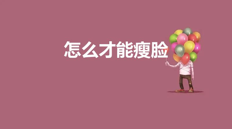 怎么才能瘦脸（怎样快速瘦脸）
