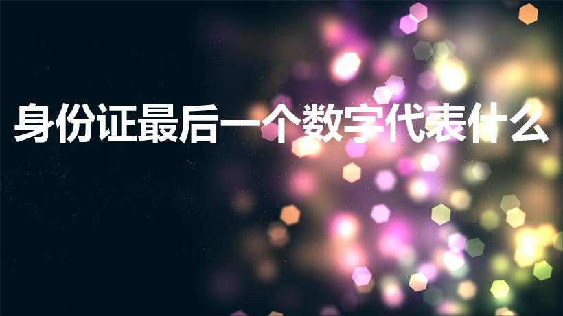 身份证最后一个数字代表什么（身份证号码最后一位代表什么）