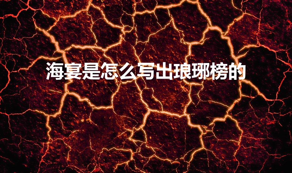 海宴是怎么写出琅琊榜的（琅琊榜是谁写的）