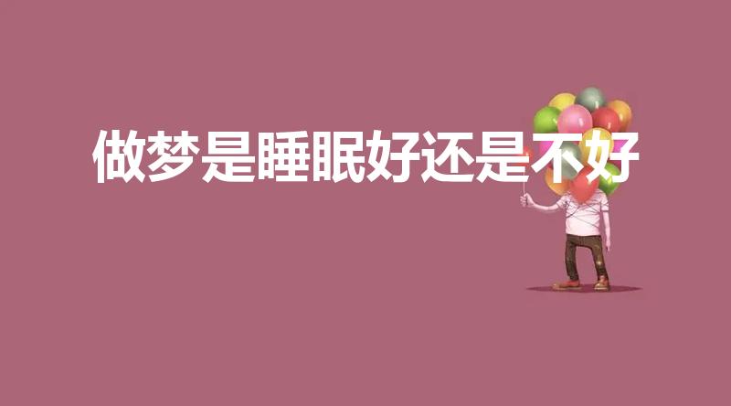 做梦是睡眠好还是不好（经常会做梦说明睡眠质量不好吗）