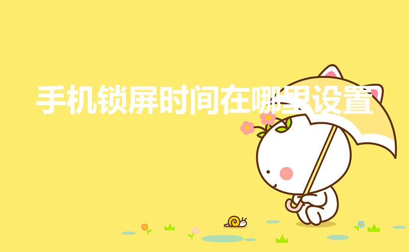 手机锁屏时间在哪里设置（手机锁屏时间如何设置）