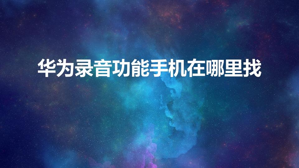 华为录音功能手机在哪里找（华为手机录音在哪里）