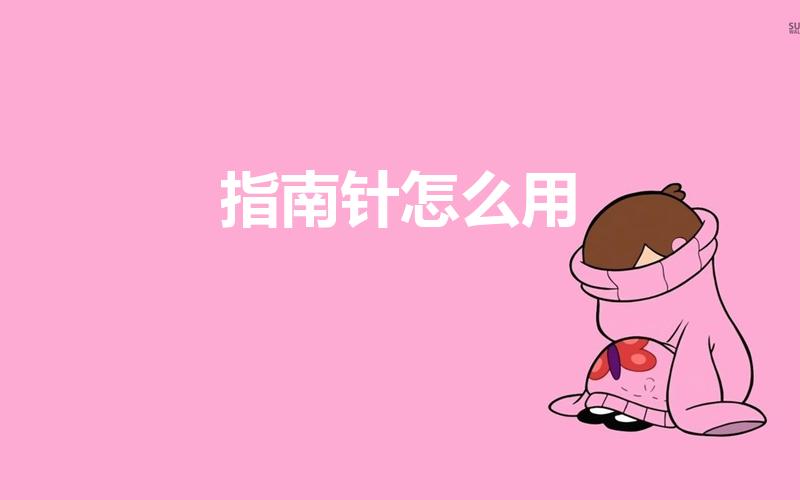 指南针怎么用（指南针如何使用）