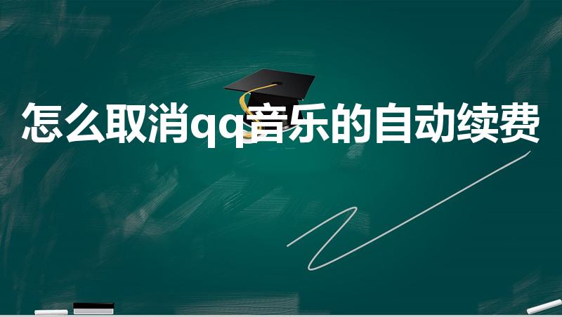怎么取消qq音乐的自动续费（qq音乐怎么取消自动续费）