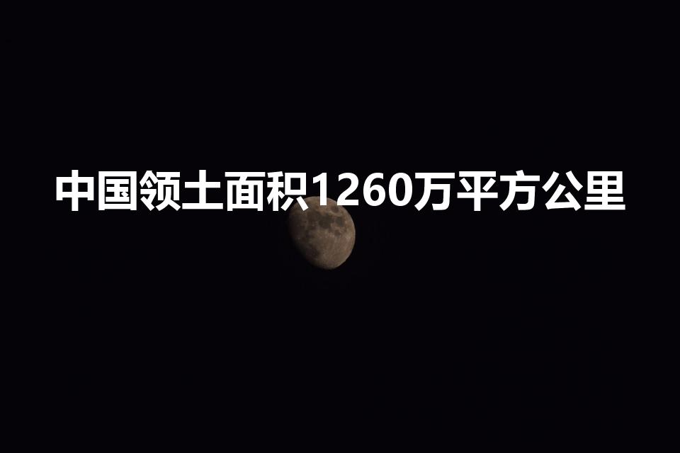 中国领土面积1260万平方公里（我国领土总面积约多少）
