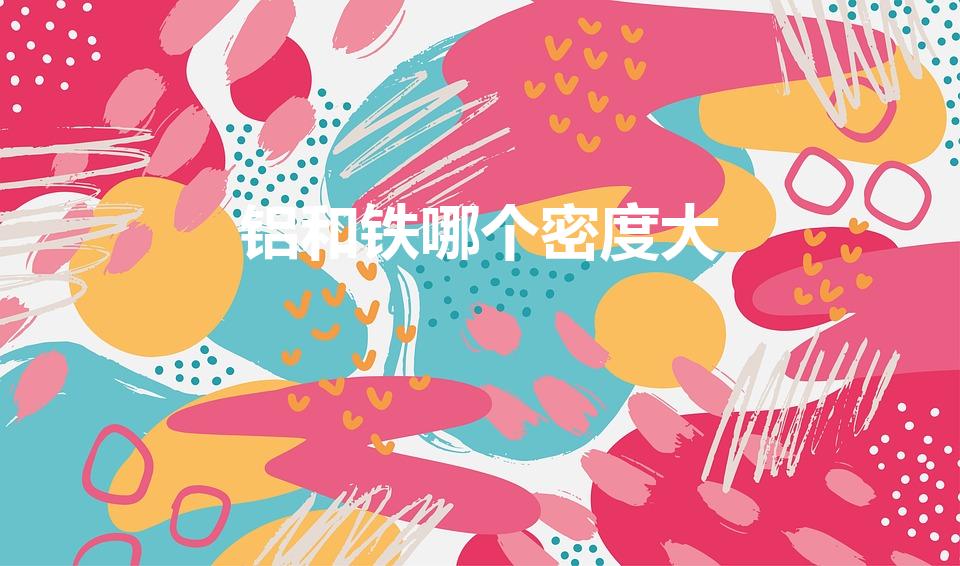 铝和铁哪个密度大（铁和铝的密度是什么）