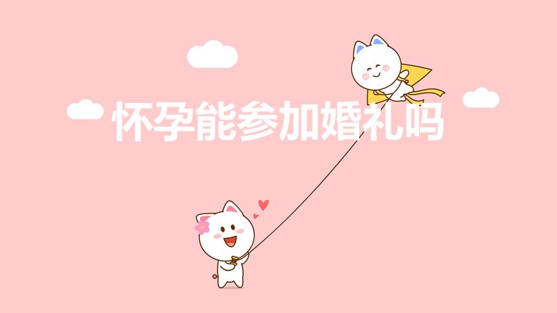 怀孕能参加婚礼吗（怀孕人可以参加婚礼吗）