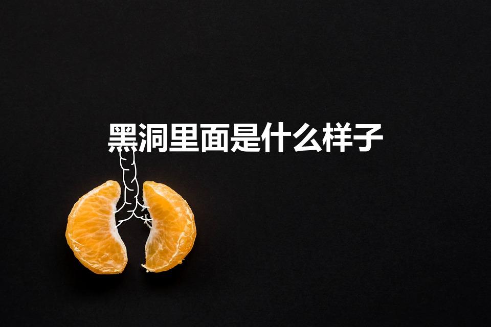 黑洞里面是什么样子（黑洞里面是什么啊）