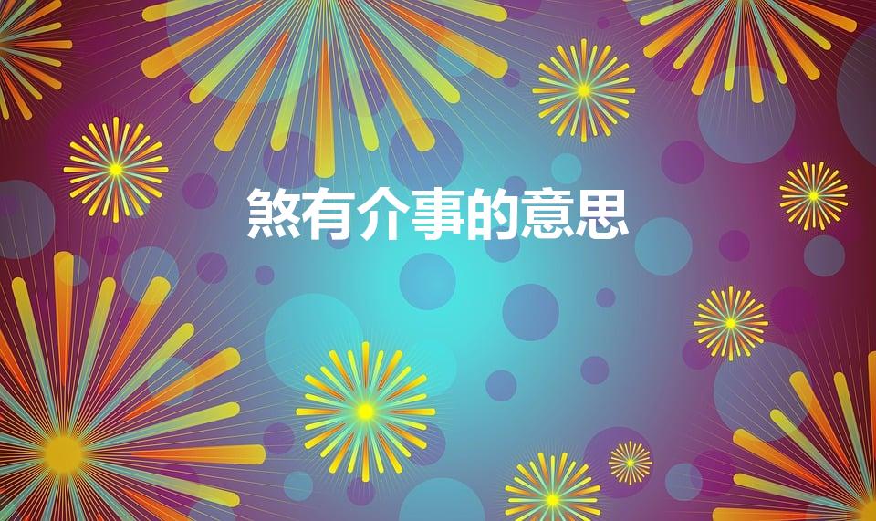 煞有介事的意思（煞有介事的意思是什么）