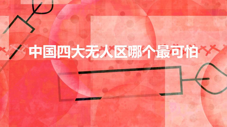 中国四大无人区哪个最可怕（四大无人区哪个最危险）