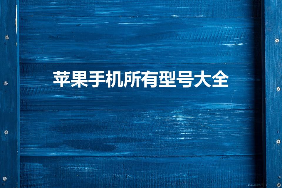 苹果手机所有型号大全（苹果手机所有型号）