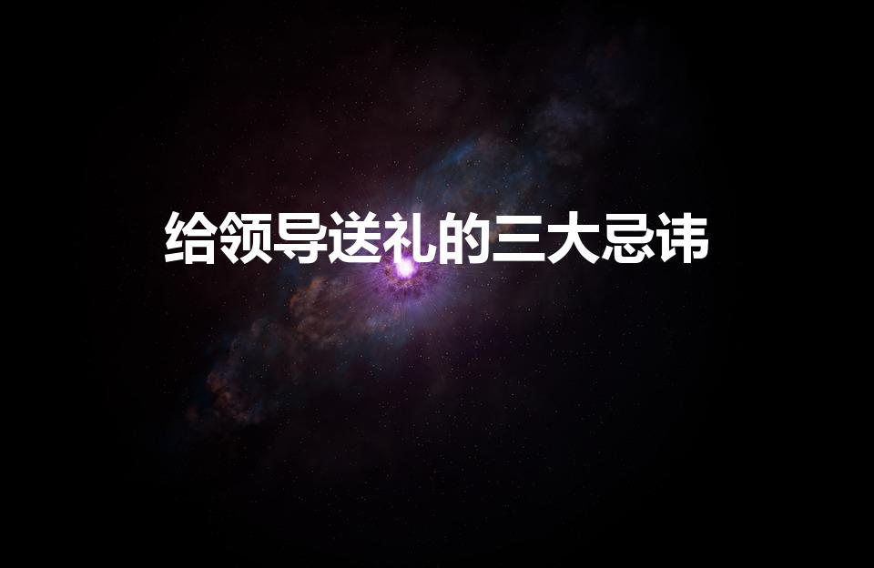 给领导送礼的三大忌讳（给领导送礼的忌讳）