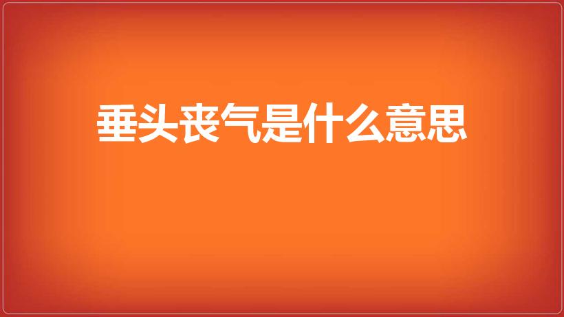 垂头丧气是什么意思（垂头丧气意思是什么）