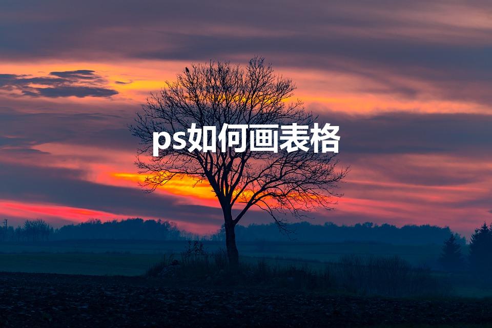 ps如何画表格（ps怎么画表格）