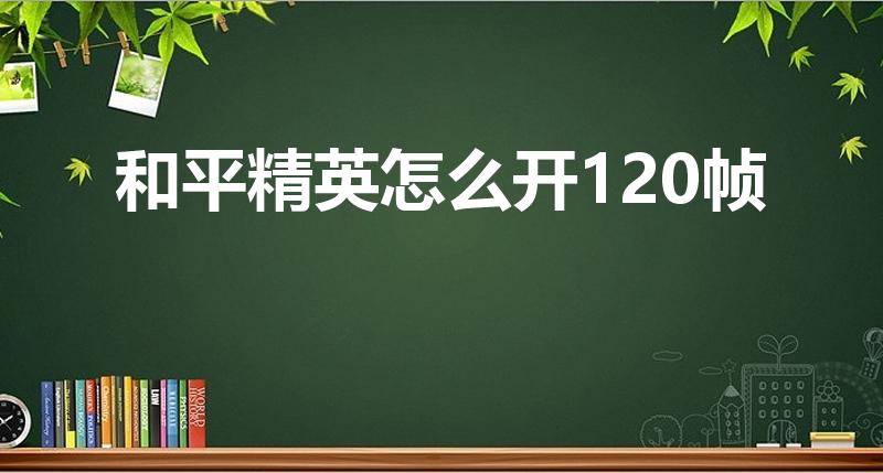 和平精英怎么开120帧（如何开120帧和平精英）