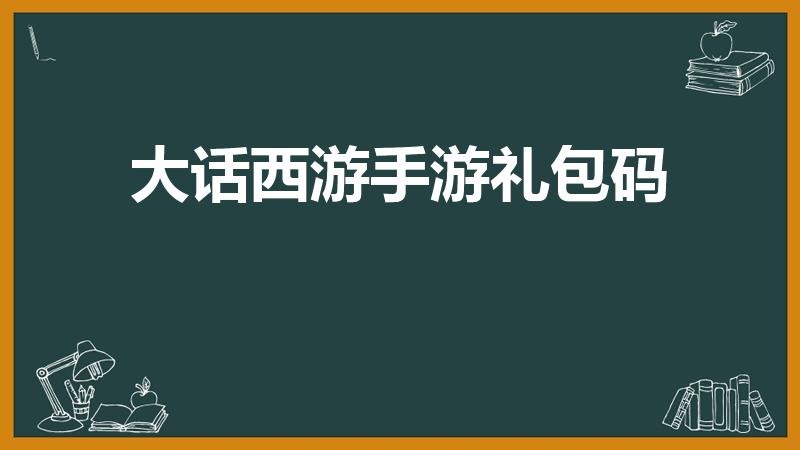 大话西游手游礼包码（大话西游兑换码在哪里）