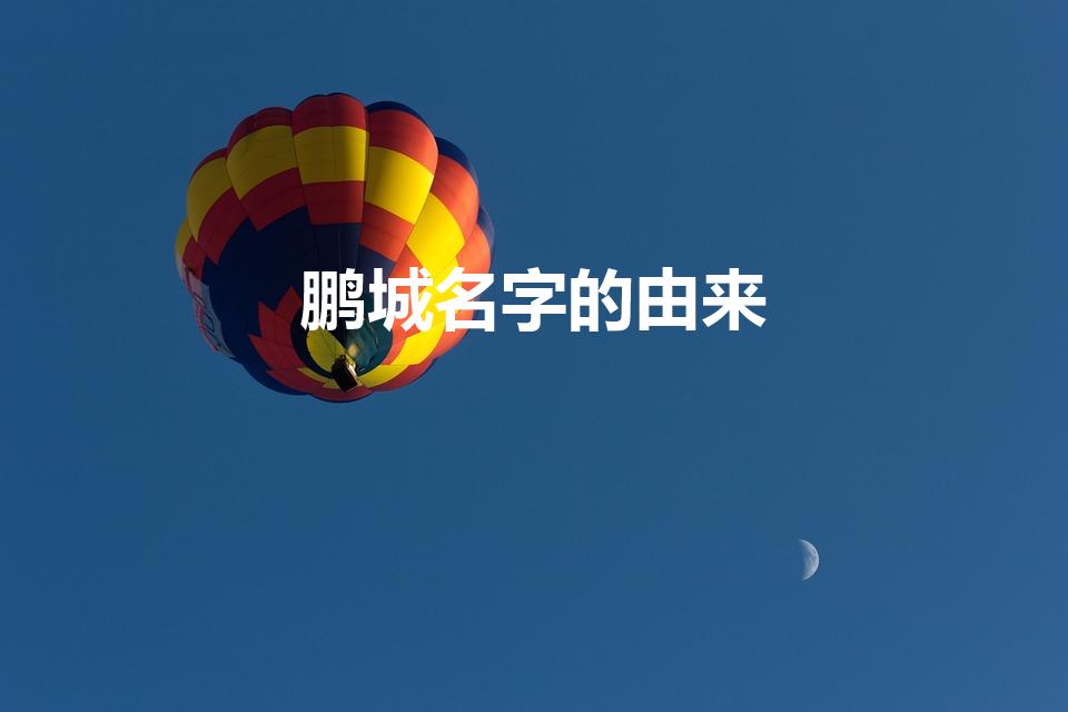 鹏城名字的由来（鹏城为什么叫鹏城）