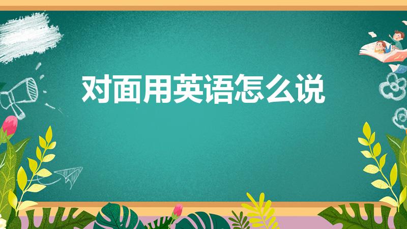 对面用英语怎么说（在。。。对面 用英语怎么说）