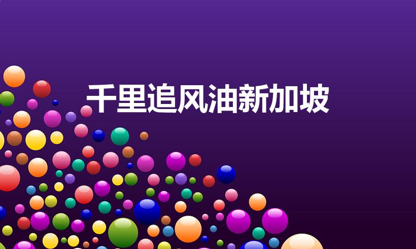 千里追风油新加坡（千里追风油新加坡星加坡真假）