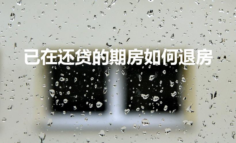 已在还贷的期房如何退房（期房已还贷2年能退吗）