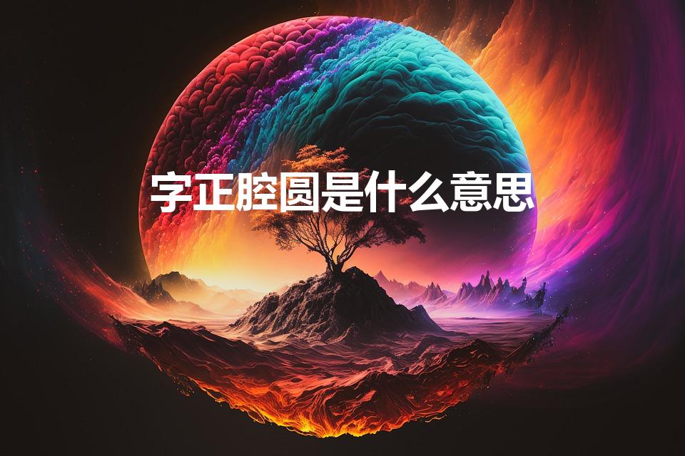 字正腔圆是什么意思（字正腔圆啥意思）
