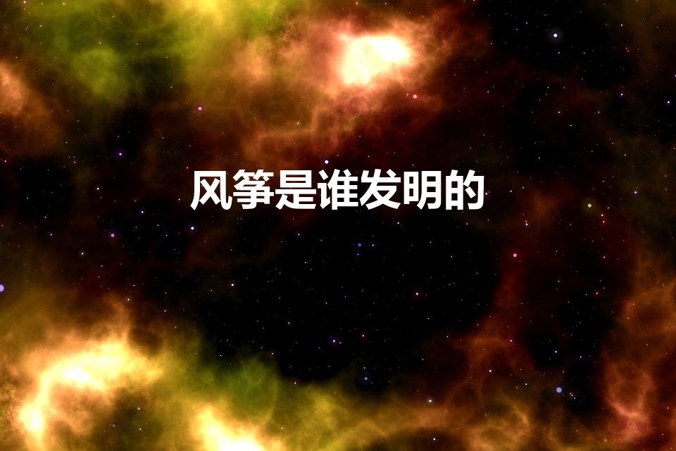 风筝是谁发明的（风筝的第一个发明者是谁）